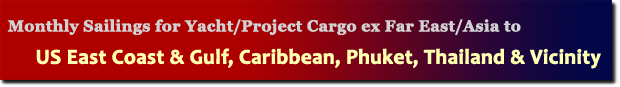 Monthly Sailings for Yacht/Project Cargo ex Far East/Asia to US East Coast & Gulf, Caribbean, Phuket, Thailand & Vicinity